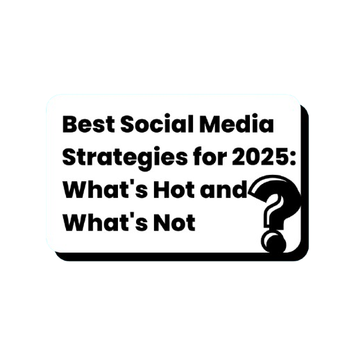Best Social Media Strategies for 2025: What's Hot and What's Not?